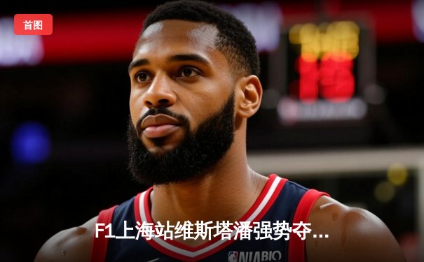 F1上海站维斯塔潘强势夺冠 周冠宇主场首秀创历史