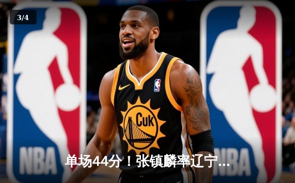 单场44分！张镇麟率辽宁男篮力克广东，总决赛悬念再起 - 3