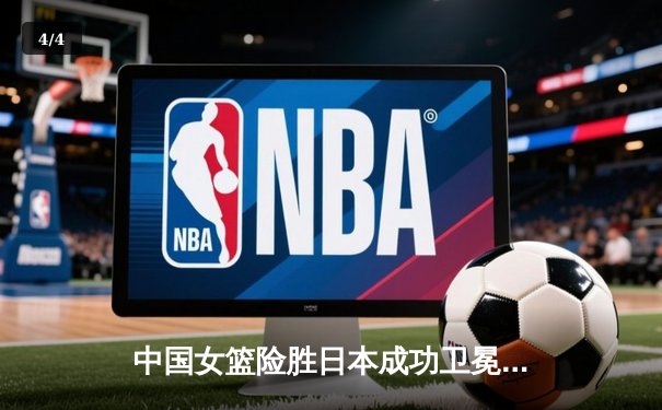 中国女篮险胜日本成功卫冕 韩旭23+12制霸内线 - 4