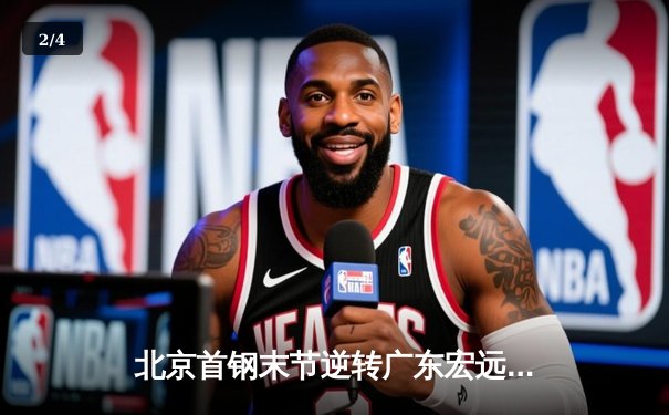 北京首钢末节逆转广东宏远 CBA京粤大战上演惊天翻盘 - 2