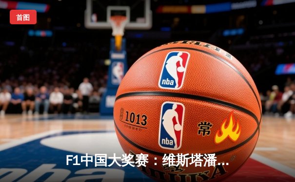 F1中国大奖赛：维斯塔潘强势夺冠 周冠宇主场首秀创历史