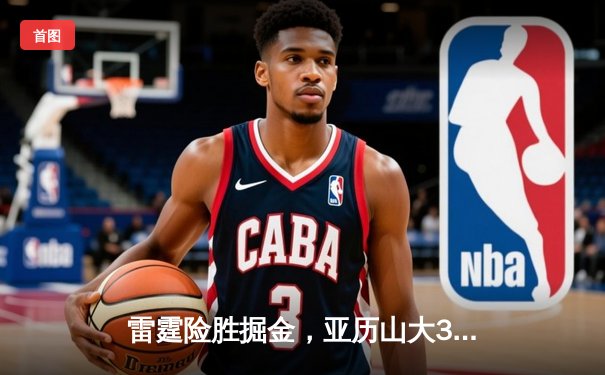 雷霆险胜掘金，亚历山大36分率队锁定西部头名