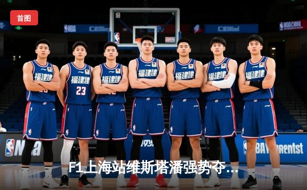 F1上海站维斯塔潘强势夺冠，周冠宇主场创造历史获第14名