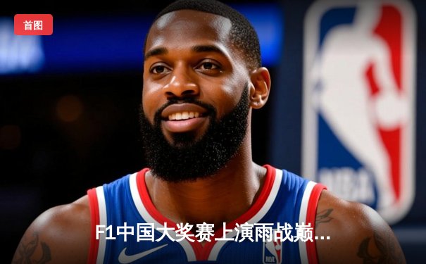 F1中国大奖赛上演雨战巅峰对决 周冠宇主场首秀创历史