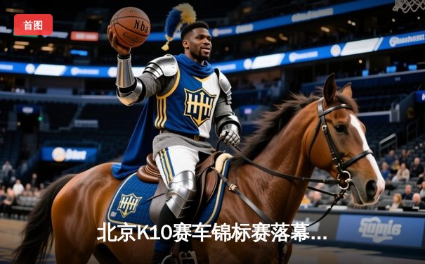 北京K10赛车锦标赛落幕：张毅豪0.3秒绝杀夺冠，创赛道单圈新纪录