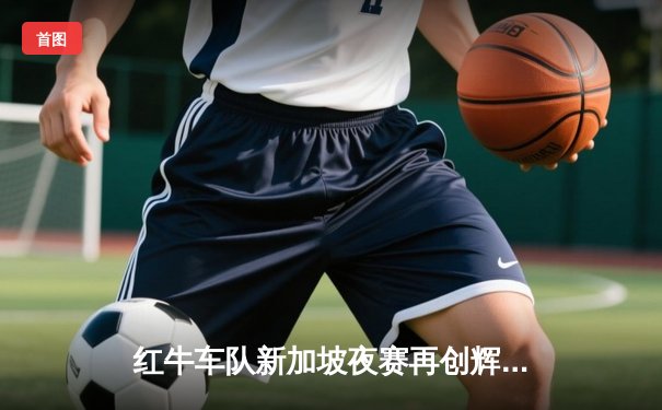 红牛车队新加坡夜赛再创辉煌，维斯塔潘雨战绝杀锁定赛季第七冠