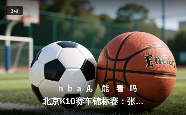 北京K10赛车锦标赛：张弛弯道超车绝杀夺冠，0.03秒优势创赛季最小差距纪录 - 3