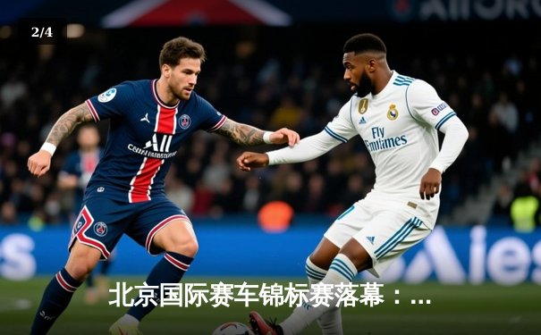 北京国际赛车锦标赛落幕：新锐车手张一鸣逆袭夺冠创赛道纪录 - 2