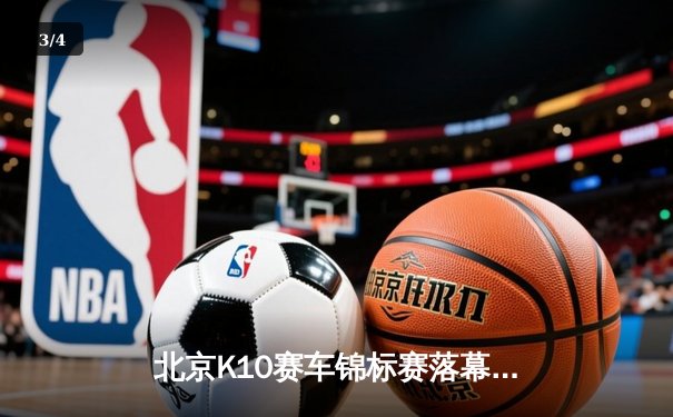 北京K10赛车锦标赛落幕：新锐车手张一鸣逆袭夺冠创赛道纪录 - 3